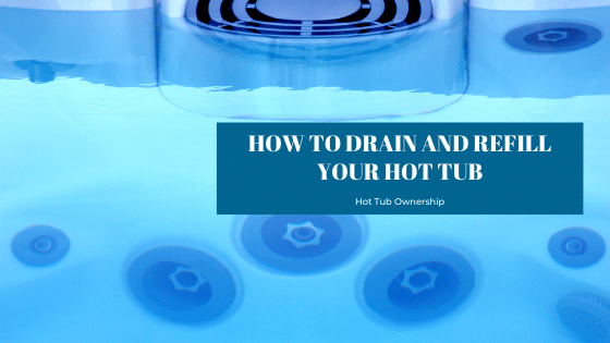 drain and refill your hot tub