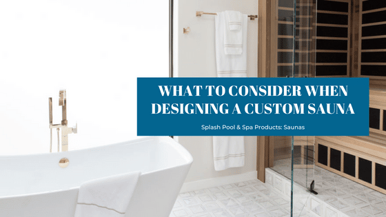What to consider when designing your custom sauna with Finnleo and Splash Pool & Spa